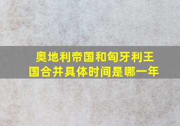 奥地利帝国和匈牙利王国合并具体时间是哪一年