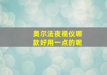 奥尔法夜视仪哪款好用一点的呢