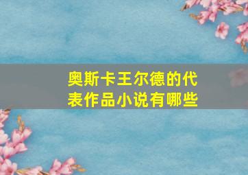 奥斯卡王尔德的代表作品小说有哪些