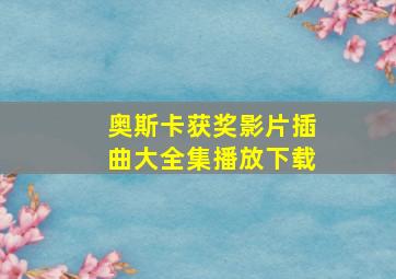 奥斯卡获奖影片插曲大全集播放下载