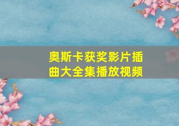 奥斯卡获奖影片插曲大全集播放视频