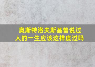 奥斯特洛夫斯基曾说过人的一生应该这样度过吗