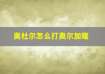 奥杜尔怎么打奥尔加隆