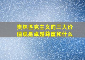 奥林匹克主义的三大价值观是卓越尊重和什么