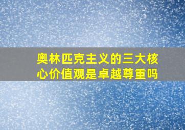 奥林匹克主义的三大核心价值观是卓越尊重吗