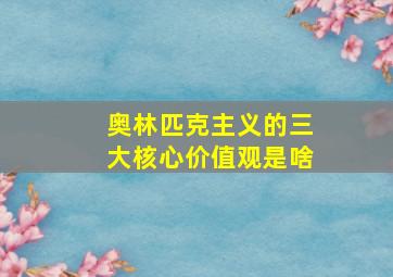 奥林匹克主义的三大核心价值观是啥