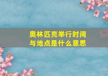 奥林匹克举行时间与地点是什么意思