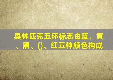 奥林匹克五环标志由蓝、黄、黑、()、红五种颜色构成