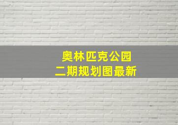 奥林匹克公园二期规划图最新