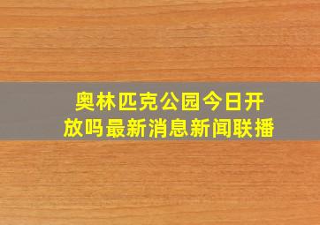 奥林匹克公园今日开放吗最新消息新闻联播