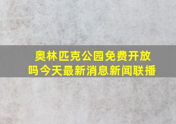 奥林匹克公园免费开放吗今天最新消息新闻联播