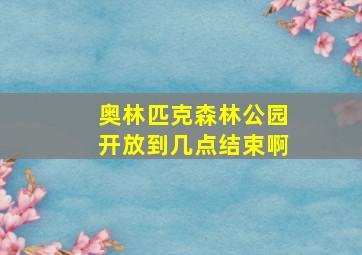 奥林匹克森林公园开放到几点结束啊