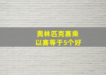 奥林匹克赛乘以赛等于5个好