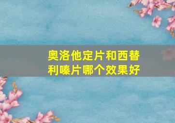 奥洛他定片和西替利嗪片哪个效果好