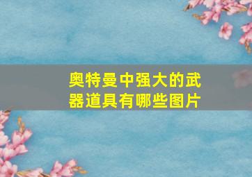 奥特曼中强大的武器道具有哪些图片