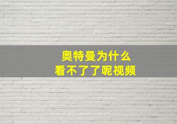 奥特曼为什么看不了了呢视频