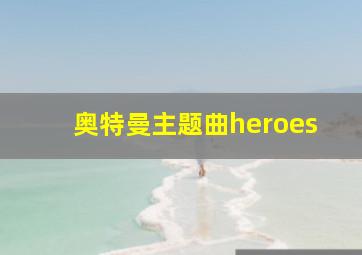 奥特曼主题曲heroes