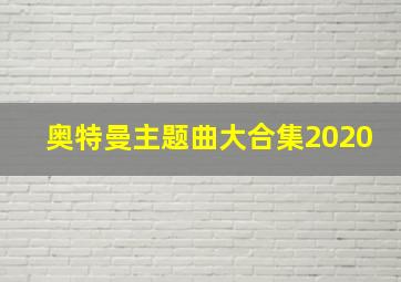 奥特曼主题曲大合集2020