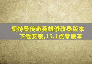 奥特曼传奇英雄修改器版本下载安装,15.1点零版本