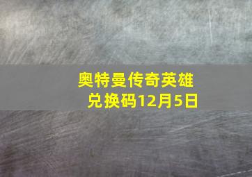 奥特曼传奇英雄兑换码12月5日