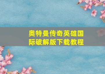 奥特曼传奇英雄国际破解版下载教程