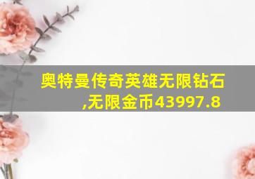 奥特曼传奇英雄无限钻石,无限金币43997.8