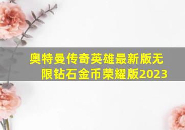 奥特曼传奇英雄最新版无限钻石金币荣耀版2023