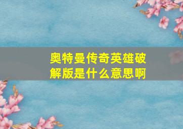 奥特曼传奇英雄破解版是什么意思啊