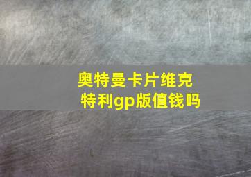 奥特曼卡片维克特利gp版值钱吗