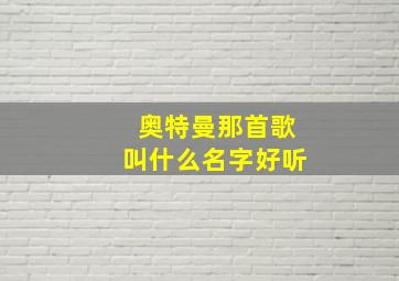 奥特曼那首歌叫什么名字好听