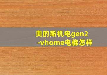 奥的斯机电gen2-vhome电梯怎样