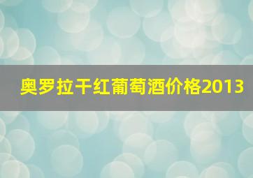 奥罗拉干红葡萄酒价格2013