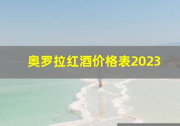 奥罗拉红酒价格表2023