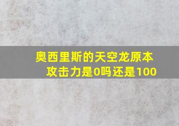 奥西里斯的天空龙原本攻击力是0吗还是100