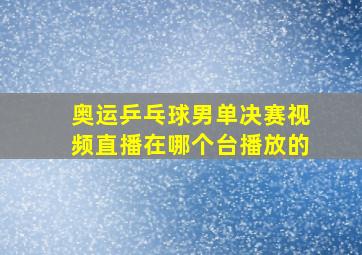 奥运乒乓球男单决赛视频直播在哪个台播放的