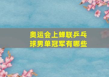 奥运会上蝉联乒乓球男单冠军有哪些