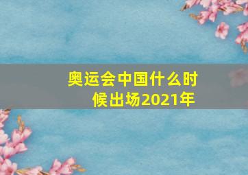 奥运会中国什么时候出场2021年