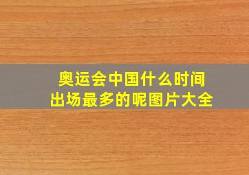 奥运会中国什么时间出场最多的呢图片大全