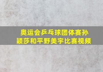 奥运会乒乓球团体赛孙颖莎和平野美宇比赛视频