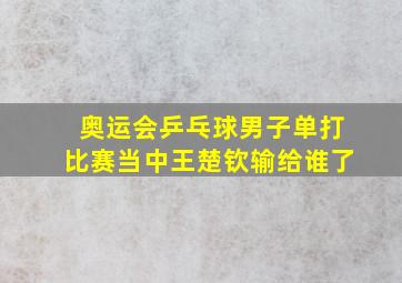 奥运会乒乓球男子单打比赛当中王楚钦输给谁了