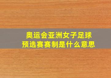 奥运会亚洲女子足球预选赛赛制是什么意思