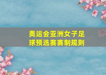 奥运会亚洲女子足球预选赛赛制规则