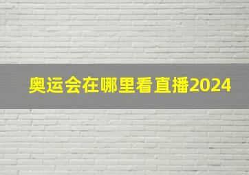 奥运会在哪里看直播2024