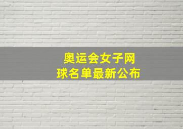 奥运会女子网球名单最新公布