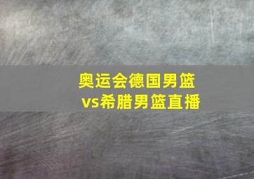 奥运会德国男篮vs希腊男篮直播