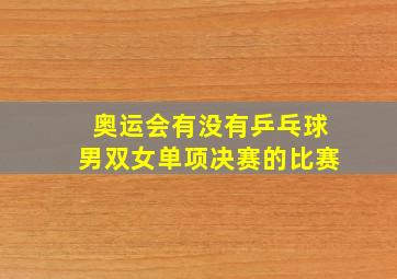 奥运会有没有乒乓球男双女单项决赛的比赛