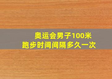 奥运会男子100米跑步时间间隔多久一次