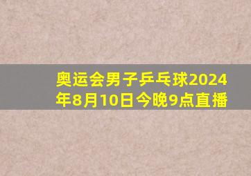 奥运会男子乒乓球2024年8月10日今晚9点直播