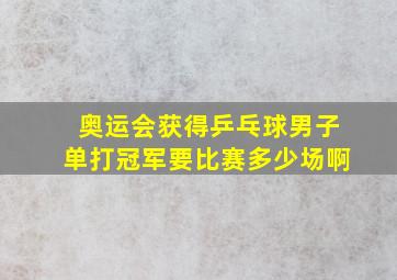 奥运会获得乒乓球男子单打冠军要比赛多少场啊