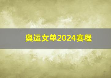 奥运女单2024赛程